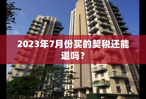 2023年7月份买的契税还能退吗？