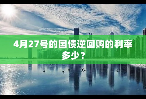 4月27号的国债逆回购的利率多少？