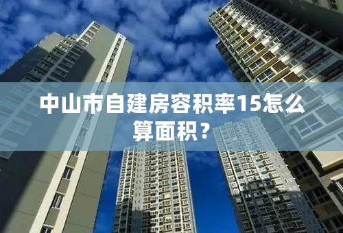 中山市自建房容积率15怎么算面积？