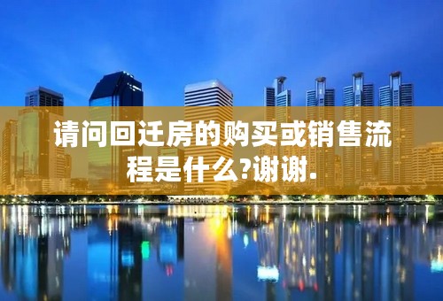 请问回迁房的购买或销售流程是什么?谢谢.