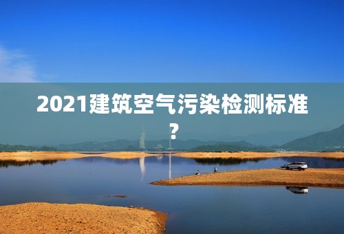 2021建筑空气污染检测标准？