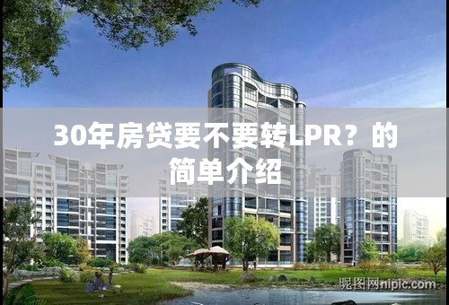 30年房贷要不要转LPR？的简单介绍