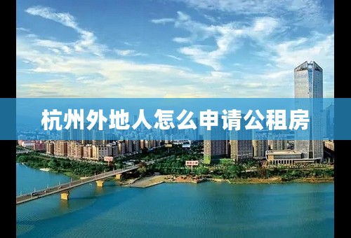 杭州外地人怎么申请公租房