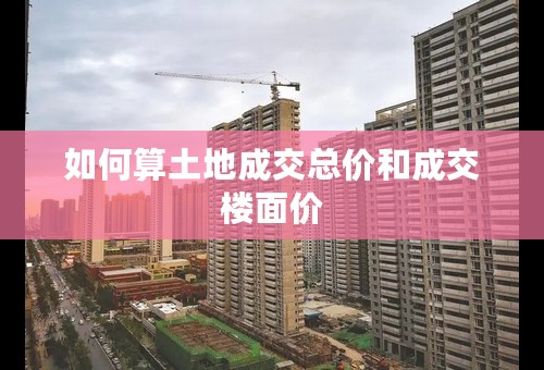 如何算土地成交总价和成交楼面价