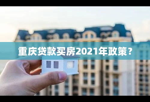 重庆贷款买房2021年政策？