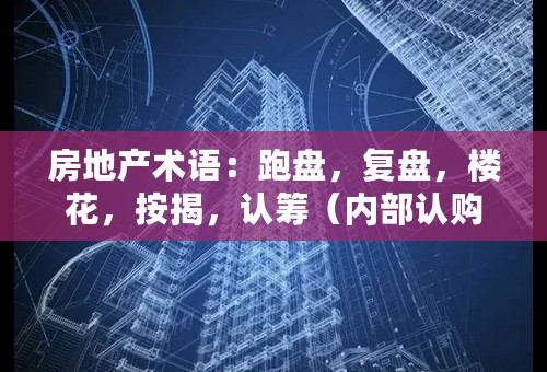 房地产术语：跑盘，复盘，楼花，按揭，认筹（内部认购） 如何进行英文翻译？