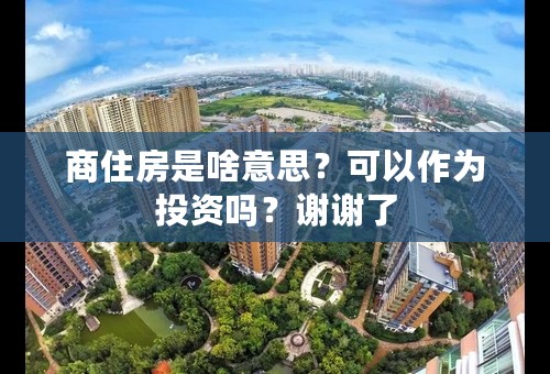 商住房是啥意思？可以作为投资吗？谢谢了