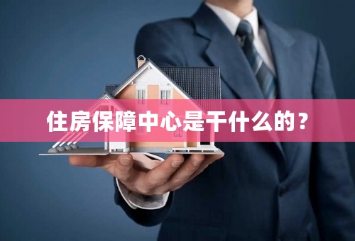 住房保障中心是干什么的？