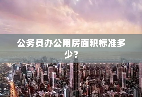 公务员办公用房面积标准多少？