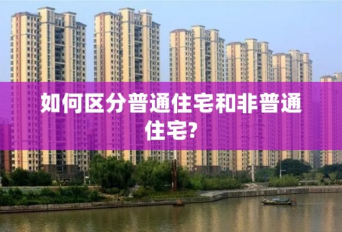 如何区分普通住宅和非普通住宅?