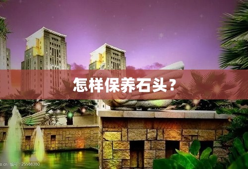 怎样保养石头？