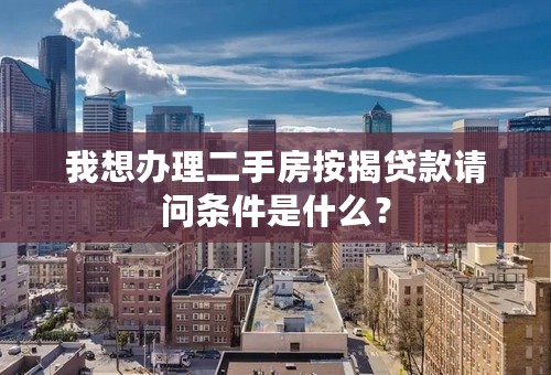 我想办理二手房按揭贷款请问条件是什么？