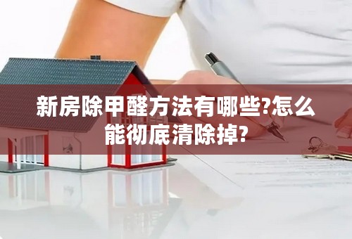 新房除甲醛方法有哪些?怎么能彻底清除掉?