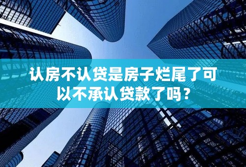 认房不认贷是房子烂尾了可以不承认贷款了吗？