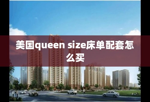 美国queen size床单配套怎么买