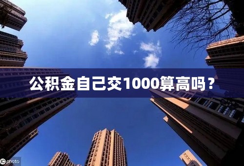 公积金自己交1000算高吗？