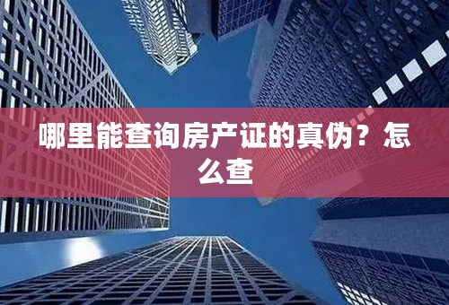 哪里能查询房产证的真伪？怎么查