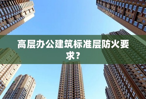 高层办公建筑标准层防火要求？