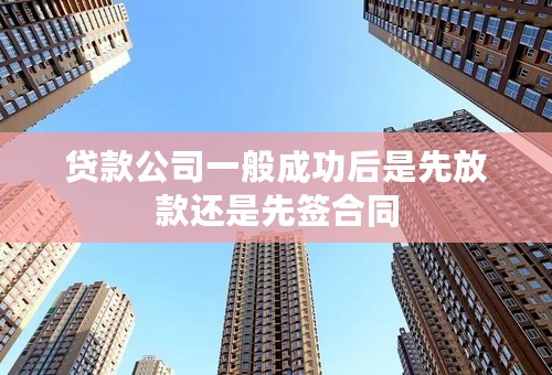 贷款公司一般成功后是先放款还是先签合同