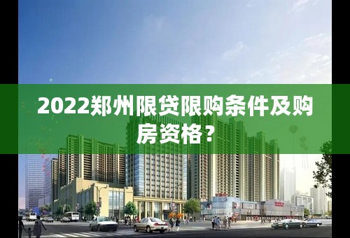 2022郑州限贷限购条件及购房资格？