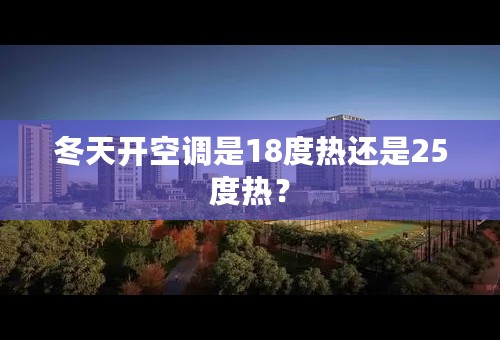 冬天开空调是18度热还是25度热？