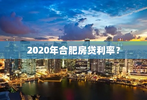 2020年合肥房贷利率？