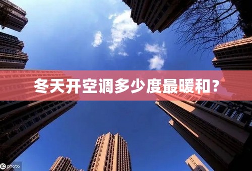 冬天开空调多少度最暖和？