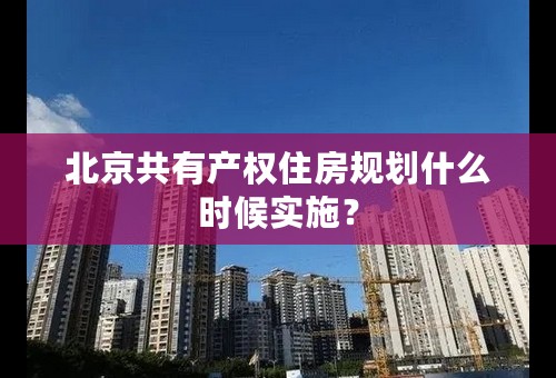 北京共有产权住房规划什么时候实施？