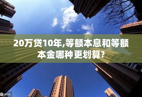 20万贷10年,等额本息和等额本金哪种更划算?