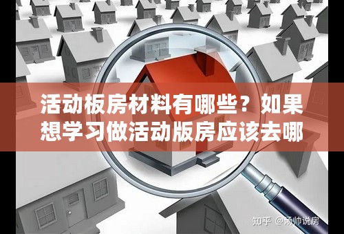 活动板房材料有哪些？如果想学习做活动版房应该去哪儿学？要学多久？需要学费吗？