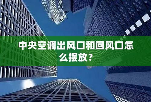 中央空调出风口和回风口怎么摆放？