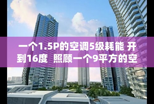 一个1.5P的空调5级耗能 开到16度  照顾一个9平方的空间 得多少钱电费？