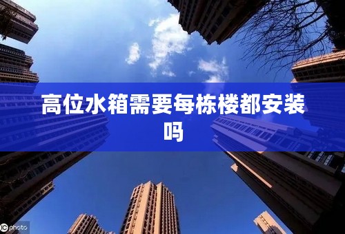 高位水箱需要每栋楼都安装吗