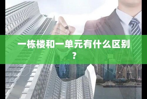 一栋楼和一单元有什么区别？