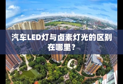 汽车LED灯与卤素灯光的区别在哪里？