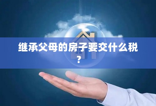 继承父母的房子要交什么税？