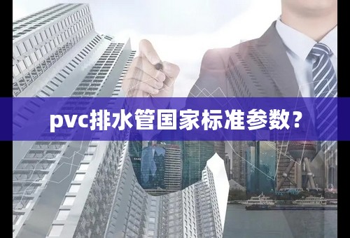 pvc排水管国家标准参数？