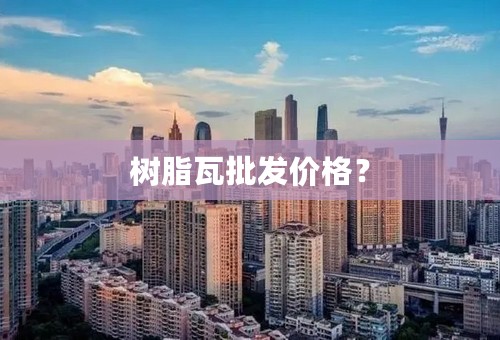 树脂瓦批发价格？