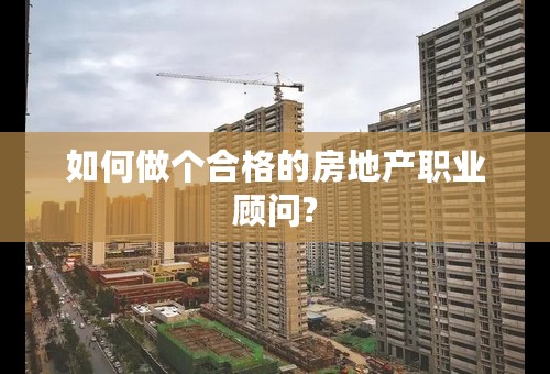 如何做个合格的房地产职业顾问?