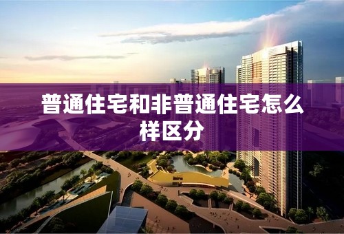 普通住宅和非普通住宅怎么样区分