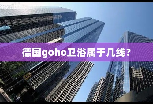 德国goho卫浴属于几线？