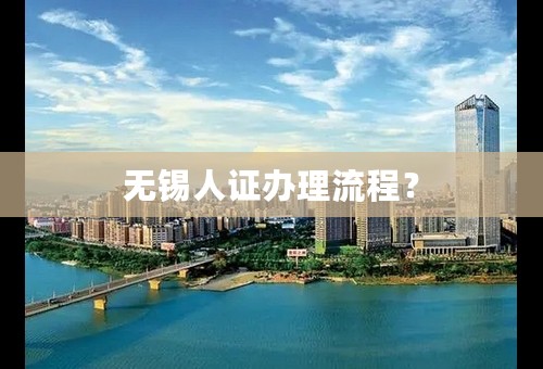 无锡人证办理流程？