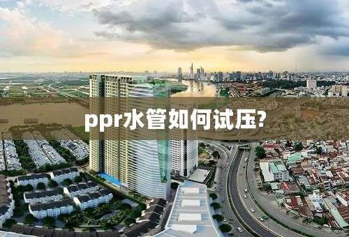 ppr水管如何试压?