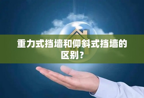 重力式挡墙和仰斜式挡墙的区别？