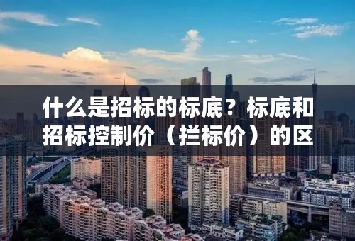 什么是招标的标底？标底和招标控制价（拦标价）的区别？