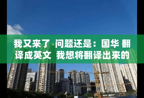 我又来了  问题还是：国华 翻译成英文  我想将翻译出来的英文名可以与“国华”两个字有类似 麻烦大家了