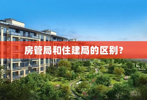 房管局和住建局的区别？