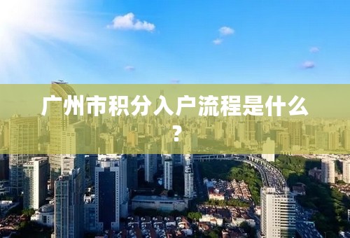 广州市积分入户流程是什么？