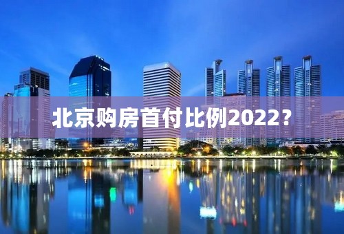 北京购房首付比例2022？