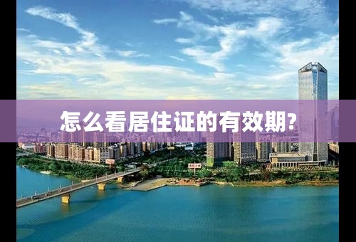 怎么看居住证的有效期?